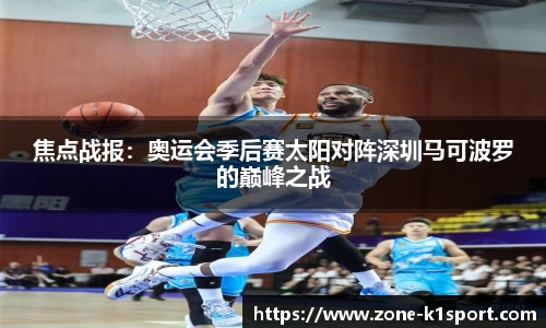 焦点战报：奥运会季后赛太阳对阵深圳马可波罗的巅峰之战