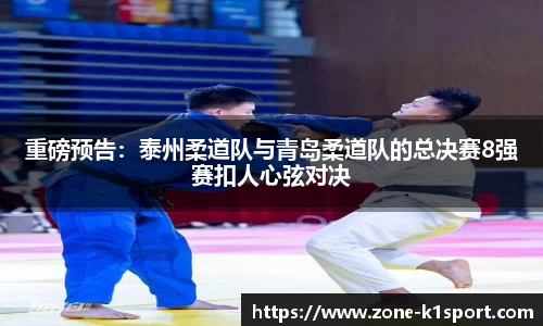 重磅预告：泰州柔道队与青岛柔道队的总决赛8强赛扣人心弦对决