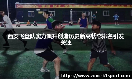 西安飞盘队实力飙升创造历史新高状态排名引发关注
