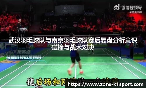 武汉羽毛球队与南京羽毛球队赛后复盘分析意识碰撞与战术对决
