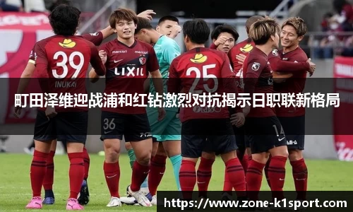 町田泽维迎战浦和红钻激烈对抗揭示日职联新格局