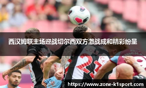 西汉姆联主场迎战切尔西双方激战成和精彩纷呈